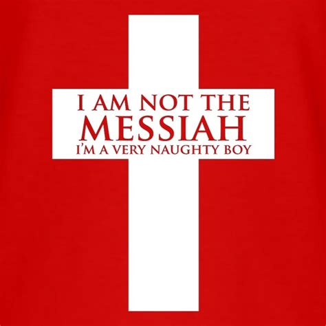 I M Not The Messiah I M A Very Naughty Boy T Shirt By Chargrilled