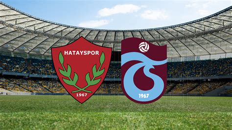 Hatayspor Trabzonspor Ma Ne Zaman Saat Ka Ta Ve Hangi Kanalda