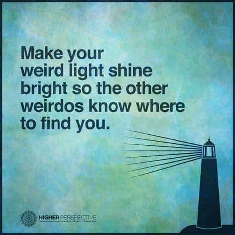 Make Your Weird Light Shine Bright So The Other Weirdos Know Where To