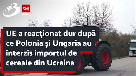 UE a reacționat dur după ce Polonia și Ungaria au interzis importul de