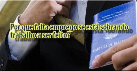 BLOGANDO FRANCAMENTE Por que falta emprego se está sobrando trabalho a