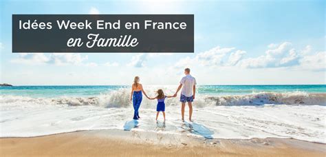 31 Idées Week end en Famille en France Mes Conseils 2021