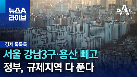 경제 톡톡톡 서울 강남3구·용산 빼고정부 규제지역 다 푼다 뉴스a 라이브 Youtube