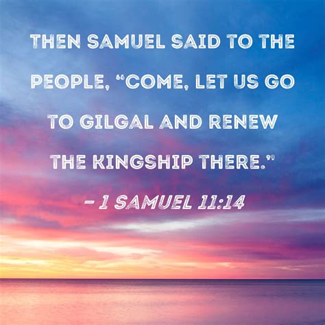 1 Samuel 11:14 Then Samuel said to the people, "Come, let us go to