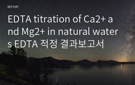 분석화학실험 A EDTA titration of Ca2 and Mg2 in natural waters EDTA 적정 결과