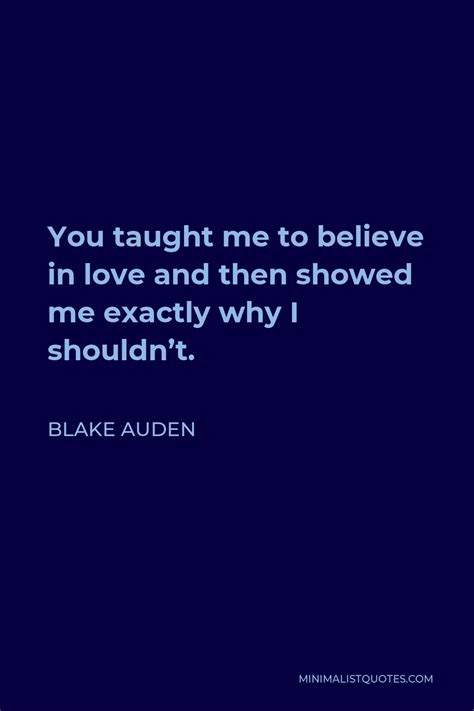 Blake Auden Quote You Taught Me To Believe In Love And Then Showed Me