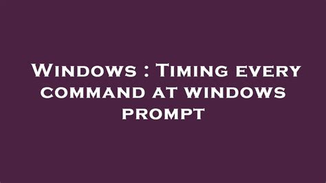 Windows Timing Every Command At Windows Prompt Youtube