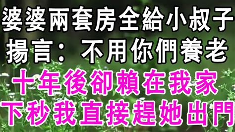 婆婆兩套房全給小叔子，揚言：不用你們養老，十年後卻賴在我家，下秒我直接趕她出門细品岁月亲子关系家庭婚姻讀書分享生活經驗 情感