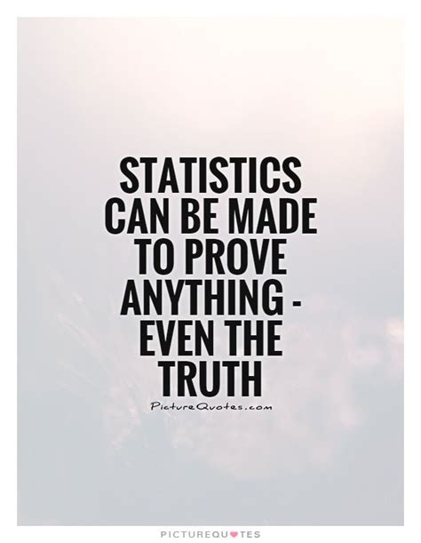 STATISTICS CAN BE MADE TO PROVE EVEN THE TRUTH PICTUREQU'TES ...