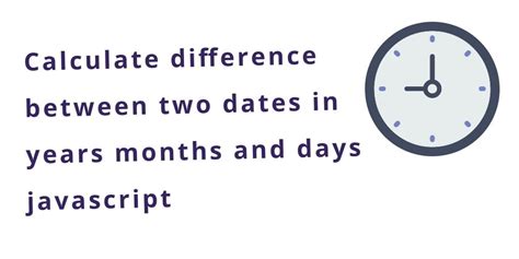 Javascript Difference Between Two Dates In Years Months Days