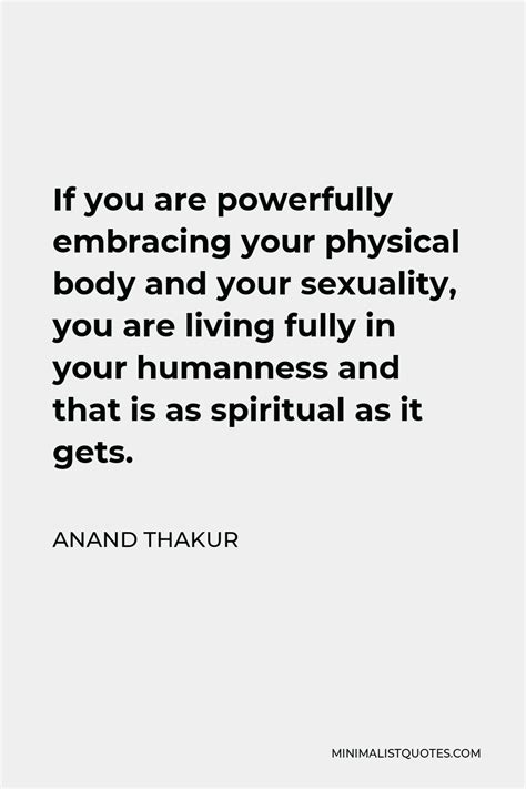 Anand Thakur Quote If You Are Powerfully Embracing Your Physical Body And Your Sexuality You