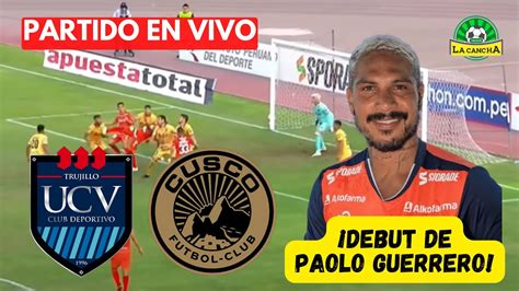 CÉsar Vallejo Vs Cusco Fc Liga 1 Fecha 6 En Vivo Debut De Paolo