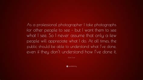 Elliott Erwitt Quote As A Professional Photographer I Take