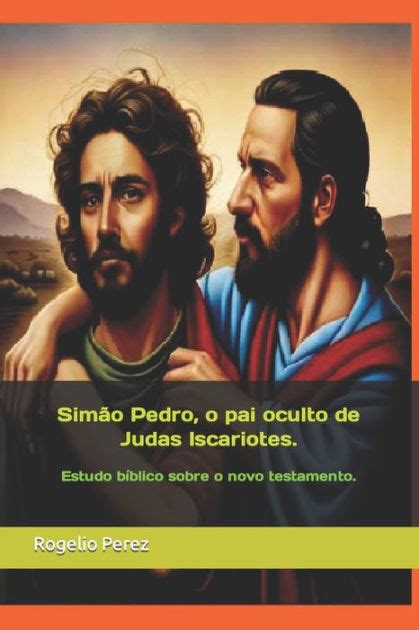 Sim O Pedro O Pai Oculto De Judas Iscariotes Estudo B Blico Sobre O