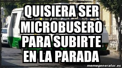 Meme Personalizado Quisiera Ser Microbusero Para Subirte En La Parada