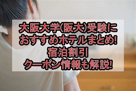 大阪大学阪大受験におすすめホテルまとめ宿泊割引クーポン情報も解説 旅する亜人ちゃん