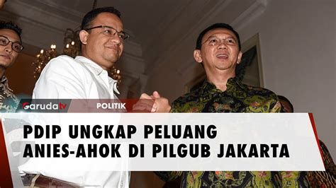 PDIP Peluang Duet Anies Ahok Di Pilkada DKI Jakarta Super Kecil YouTube