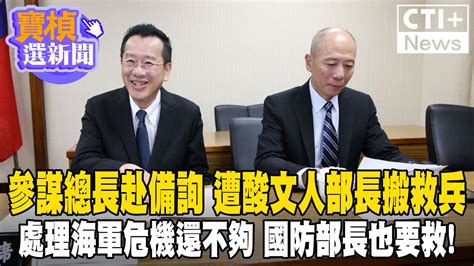 參謀總長赴備詢 遭酸文人部長搬救兵 處理海軍危機還不夠 國防部長也要救寶楨選新聞 Ctiplus 20240626 中天2台