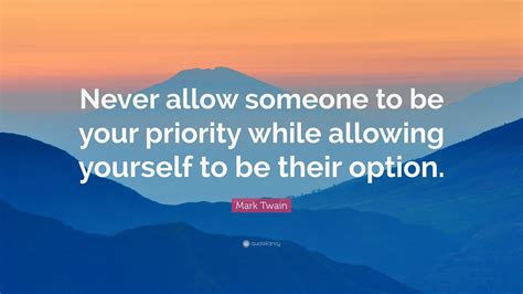 Mark Twain Quote “never Allow Someone To Be Your Priority While Allowing Yourself To Be Their