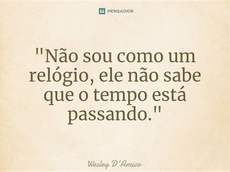 Não Sou Como Um Relógio Ele Wesley Damico Pensador