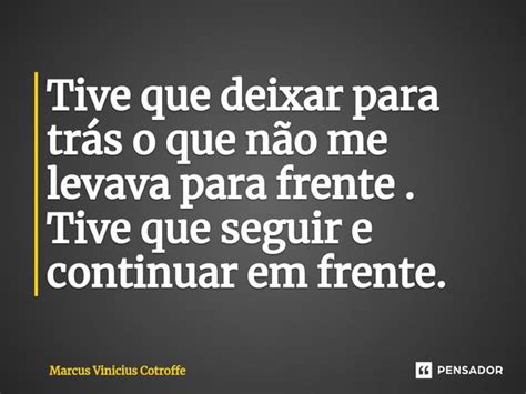 ⁠tive Que Deixar Para Trás O Que Não Marcus Vinicius Cotroffe Pensador