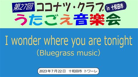 I wonder where you are tonightBluegrass musicココナツクラブ 第27回うたごえ音楽会