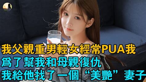 婚姻 情感 故事 我父親重男輕女經常pua我 ，為了幫我和母親復仇，我給他找了一個“美豔”妻子 Youtube