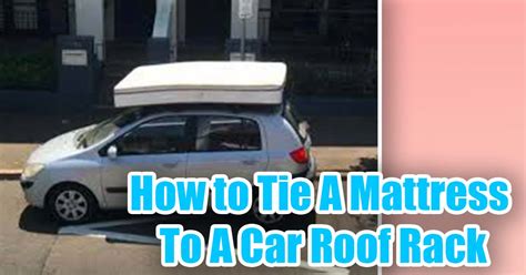 How To Tie A Mattress To A Car Roof Rack 2022 5 Easy Steps