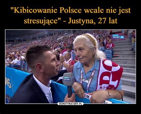 Kibicowanie Polsce wcale nie jest stresujące Justyna 27 lat