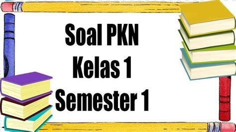 35 Contoh Soal Pkn Kelas 1 Kurikulum Merdeka Tahun Ajaran 2023 2024 Semester 1 Lengkap Kunci