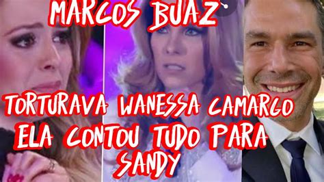 Wanessa Camargo Mente Para Sandy Marcos Buaiz Torturava A Cantora Essa