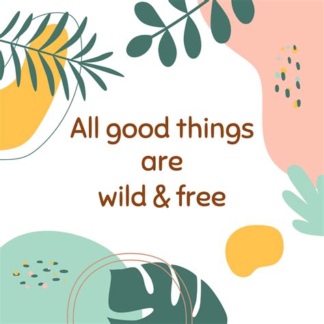 Positive thinking, positive sayings All good things are wild and free