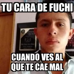 Meme Personalizado Tu Cara De Fuchi Cuando Ves Al Que Te Cae Mal