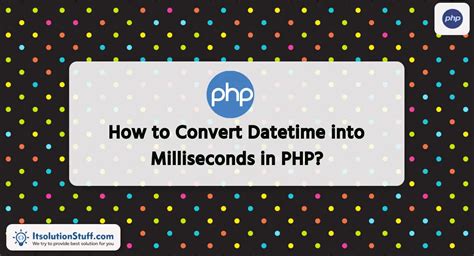 How To Convert Datetime Into Milliseconds In Php Itsolutionstuff