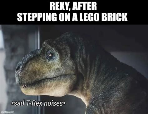 If Rexy Stepped On A Lego Brick Imgflip