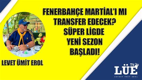 FENERBAHÇE MARTİAL I MI TRANSER EDECEK SÜPER LİG DE YENİ SEZON BAŞLADI