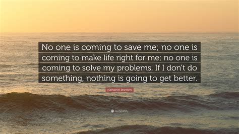 Nathaniel Branden Quote No One Is Coming To Save Me No One Is Coming