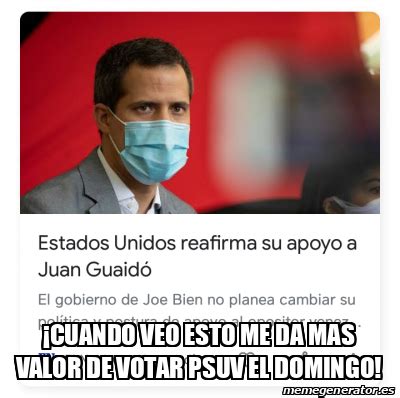 Meme Personalizado Cuando Veo Esto Me Da Mas Valor De Votar Psuv El