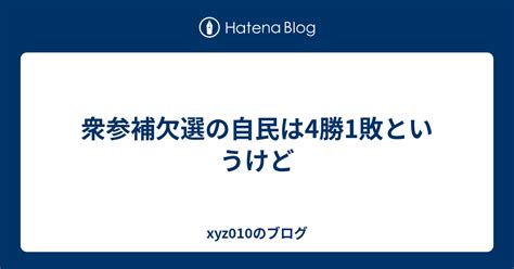 衆参補欠選の自民は4勝1敗というけど Xyz010のブログ