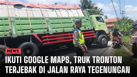 Ikuti Petunjuk Google Map Truk Tronton Terjebak Di Jalan Raya