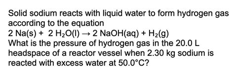 SOLVED Solid Sodium Reacts With Liquid Water To Form Hydrogen Gas