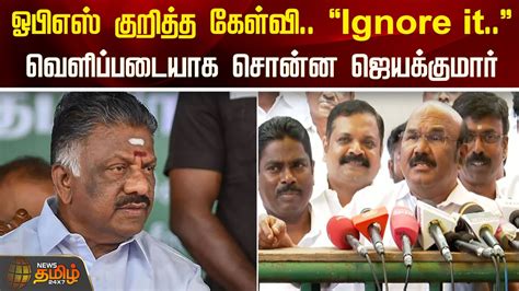 ஓபிஎஸ் குறித்த கேள்வி Ignore It வெளிப்படையாக சொன்ன ஜெயக்குமார் Aiadmk Jayakumar Ops