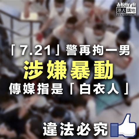 【違法必究】「721」警再拘一男 涉嫌暴動傳媒指是「白衣人」 焦點新聞 港人講地