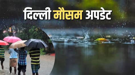 Delhi Ncr Weather Today आज दिल्ली में झमाझम होगी बारिश वीकेंड पर मौसम