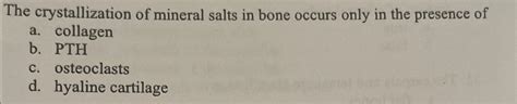 Solved The Crystallization Of Mineral Salts In Bone Occurs