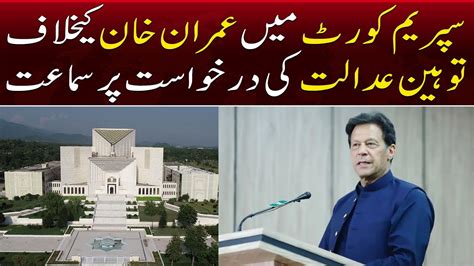 Supreme Court Mae Imran Khan Kay Khilaf Tauheen E Adalat Ki Darkast Per