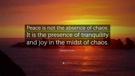 Debasish Mridha Quote Peace Is Not The Absence Of Chaos It Is The