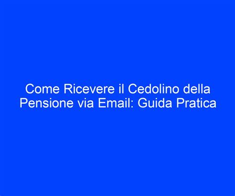 Come Ricevere Il Cedolino Della Pensione Via Email Guida Pratica