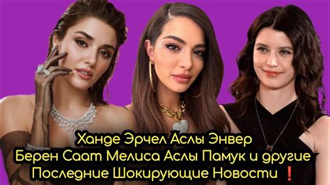 Ханде Эрчел Аслы Энвер Берен Саат Мелиса Аслы Памук и другие Шокирующие ...