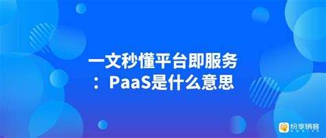 一文秒懂平台即服务：paas 是什么意思？ 纷享销客crm